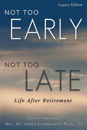 Not Too Early, Not Too Late : Life After Retirement - James C. Wade