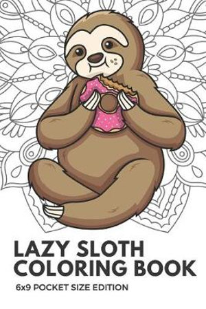 Download Lazy Sloth Coloring Book 6x9 Pocket Size Edition Notebook And Journal With Black And White Art Work For Mindfulness And Inspirational Coloring Also By Funnyreign Publishing 9781088918593 Booktopia