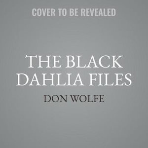 The Black Dahlia Files : The Mob, the Mogul, and the Murder That Transfixed Los Angeles - Don Wolfe