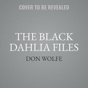 The Black Dahlia Files : The Mob, the Mogul, and the Murder That Transfixed Los Angeles - Don Wolfe