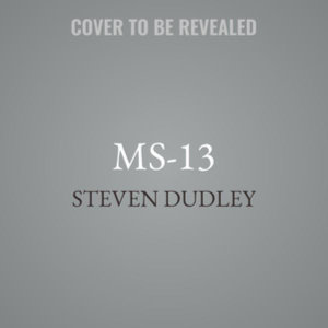 Ms-13 : The Making of America's Most Notorious Gang - Steven Dudley