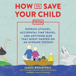 How to Save Your Child from Ostrich Attacks, Accidental Time Travel, and Anything Else That Might Happen on an Average Tuesday - James Breakwell