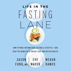 Life in the Fasting Lane : How to Make Intermittent Fasting a Lifestyle-And Reap the Benefits of Weight Loss and Better Health - Jason Fung