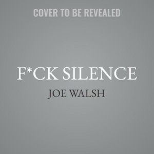 F*ck Silence : Staying Principled in an Unprincipled Time - Joe Walsh