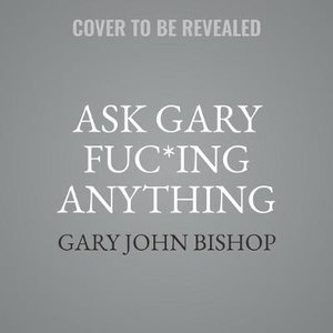 Ask Gary Fuc*ing Anything - Gary John Bishop