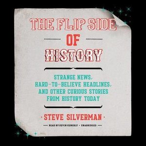 The Flip Side of History : Strange News, Hard-to-believe Headlines, and Other Curious Stories from History - Library Edition - Steve Silverman