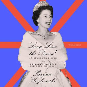 Long Live the Queen! : 23 Rules for Living from Britain's Longest-reigning Monarch - Bryan Kozlowski