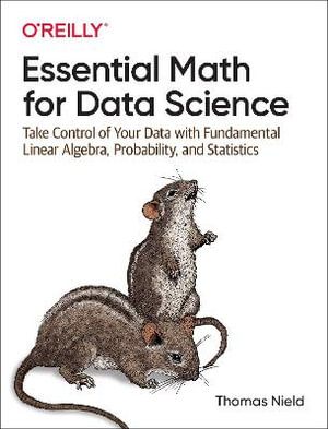 Essential Math for Data Science : Take Control of Your Data with Fundamental Linear Algebra, Probability, and Statistics - Thomas Nield