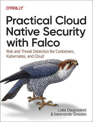 Practical Cloud Native Security with Falco : Risk and Threat Detection for Containers, Kubernetes, and Cloud - Loris Degioanni