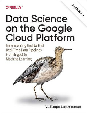 Data Science on the Google Cloud Platform : Implementing End-to-End Real-Time Data Pipelines: From Ingest to Machine Learning - Valliappa Lakshmanan