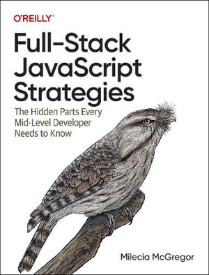 Full-Stack JavaScript Strategies : The Hidden Parts Every Mid-Level Developer Needs to Know - Milecia McGregor