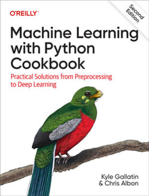 Machine Learning with Python Cookbook : 2nd Edition - Practical Solutions from Preprocessing to Deep Learning - Kyle Gallatin