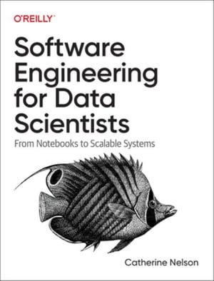 Software Engineering for Data Scientists : From Notebooks to Scalable Systems - Catherine Nelson