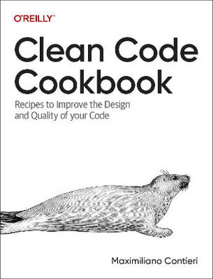 Clean Code Cookbook : Recipes to Improve the Design and Quality of Your Code - Maximiliano Contieri