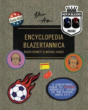 Men in Blazers Present Encyclopedia Blazertannica : A Suboptimal Guide to Soccer, America's Sport of the Future Since 1972 - Roger Bennett