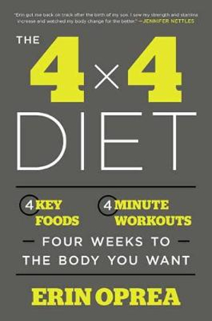 The 4 x 4 Diet : 4 Key Foods, 4-Minute Workouts, Four Weeks to the Body You Want - Erin Oprea