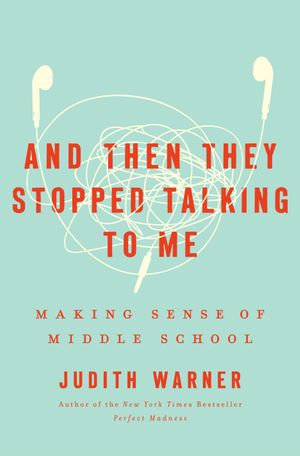 And Then They Stopped Talking to Me : Making Sense of Middle School - Judith Warner