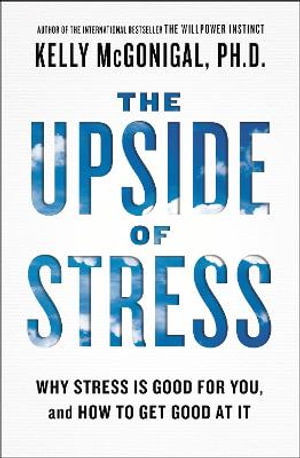 The Upside of Stress : Why Stress Is Good for You, and How to Get Good at It - Kelly McGonigal