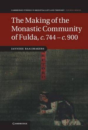 The Making of the Monastic Community of Fulda, C.744 C.900 : Cambridge Studies in Medieval Life and Thought: Fourth - Janneke Raaijmakers