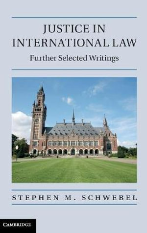 Justice in International Law : Further Selected Writings - Stephen M. Schwebel