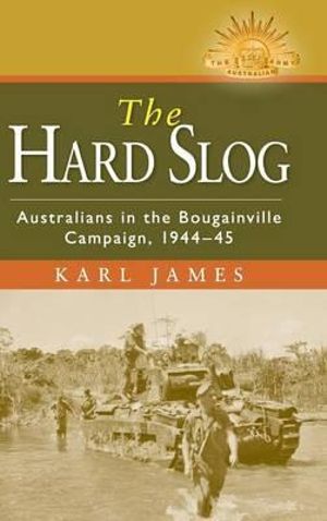 The Hard Slog: Australians in the Bougainville Campaign, 1944-45 : The Australian Army History Series - Karl James