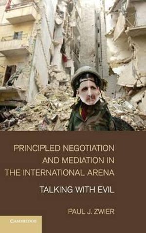 Principled Negotiation and Mediation in the International Arena : Talking with Evil - Paul J. Zwier