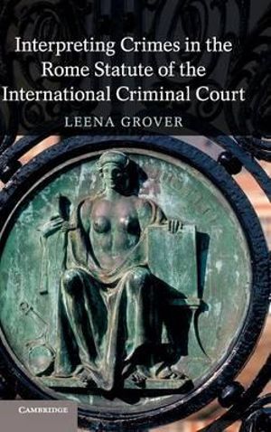 Interpreting Crimes in the Rome Statute of the International Criminal             Court - Leena Grover