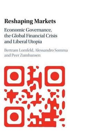 Reshaping Markets : Economic Governance, the Global Financial Crisis and Liberal Utopia - Bertram Lomfeld