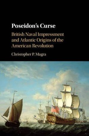 Poseidon's Curse : British Naval Impressment and Atlantic Origins of the American Revolution - Christopher P. Magra