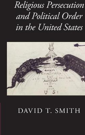 Religious Persecution and Political Order in the United States : Cambridge Studies in Social Theory, Religion and Politics - David T. Smith