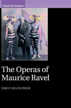 The Operas of Maurice Ravel : Music in Context - Emily Kilpatrick