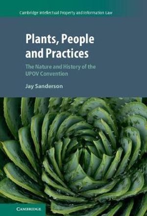 Plants, People and Practices : The Nature and History of the Upov Convention - Jay Sanderson