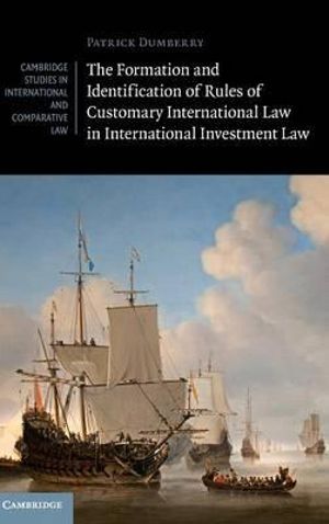 The Formation and Identification of Rules of Customary International Law in International Investment Law : Cambridge Studies in International and Comparative Law - Patrick Dumberry