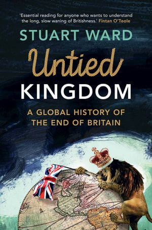 Untied Kingdom : A Global History of the End of Britain - Stuart Ward