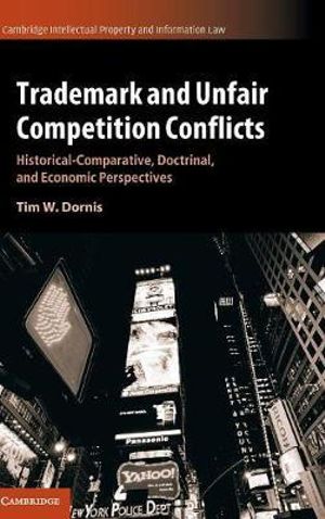 Trademark and Unfair Competition Conflicts : Historical-Comparative, Doctrinal, and Economic Perspectives - Tim W. Dornis