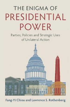 The Enigma of Presidential Power : Parties, Policies and Strategic Uses of Unilateral Action - Fang-Yi  Chiou