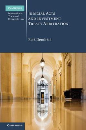 Judicial Acts and Investment Treaty             Arbitration : Cambridge International Trade and Economic Law - Berk Demirkol