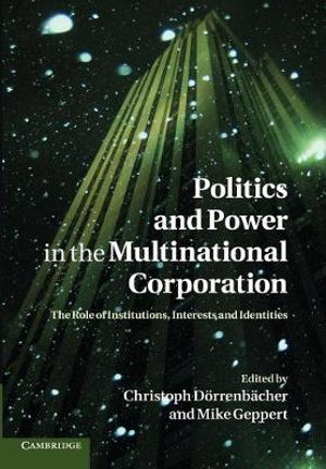 Politics and Power in the Multinational Corporation : The Role of Institutions, Interests and Identities - Christoph D. Rrenb Cher