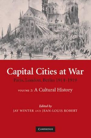 Capital Cities at War : Volume 2, a Cultural History: Paris, London, Berlin 1914 1919 - Jay Winter