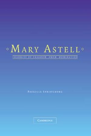 Mary Astell : Theorist of Freedom from Domination - Patricia Springborg