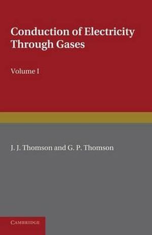 Conduction of Electricity Through Gases : Volume 1, Ionisation by Heat and Light - J. J. Thomson