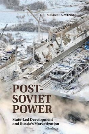 Post-Soviet Power : State-led Development and Russia's Marketization - Susanne A. Wengle