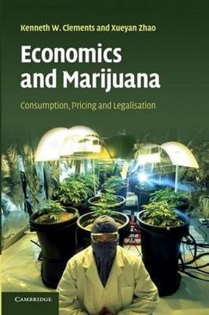 Economics and Marijuana : Consumption, Pricing and Legalisation - Kenneth W.  Clements