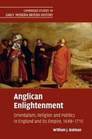 Anglican Enlightenment : Orientalism, Religion and Politics in England and Its Empire, 1648-1715 - William Bulman