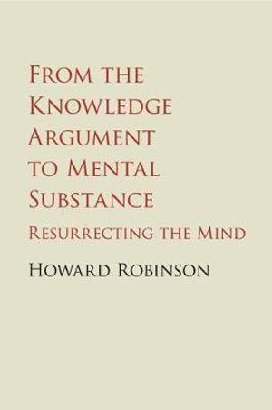 From the Knowledge Argument to Mental Substance : Resurrecting the Mind - Howard Robinson