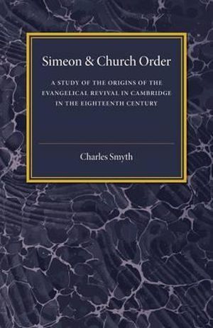 Simeon and Church Order : A Study of the Origins of the Evangelical Revival in Cambridge in the Eighteenth Century - Charles Smyth