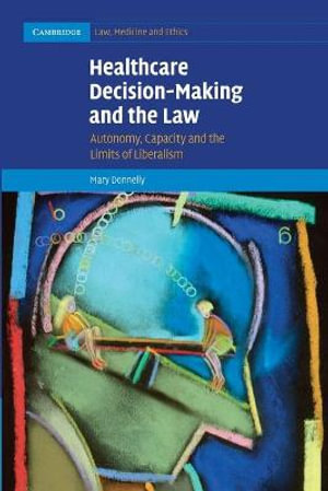 Healthcare Decision-Making and the Law : Autonomy, Capacity and the Limits of Liberalism - Mary M. a. Donnelly