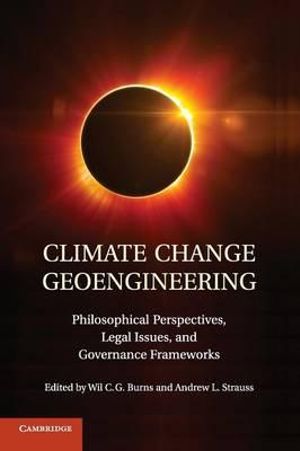 Climate Change Geoengineering : Philosophical Perspectives, Legal Issues, and Governance Frameworks - Wil C. G. Burns