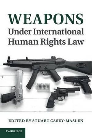 Weapons Under International Human Rights Law - Stuart Casey-Maslen