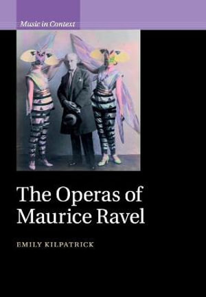 The Operas of Maurice Ravel : Music in Context - Emily Kilpatrick